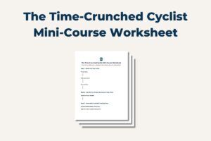 The Time-Crunched Cyclist Mini Course Access Page 7 Download The TCC Mini Course Worksheet